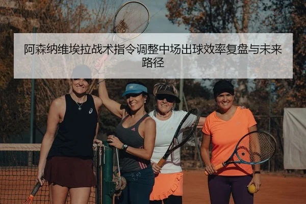 阿森纳维埃拉战术指令调整中场出球效率复盘与未来路径