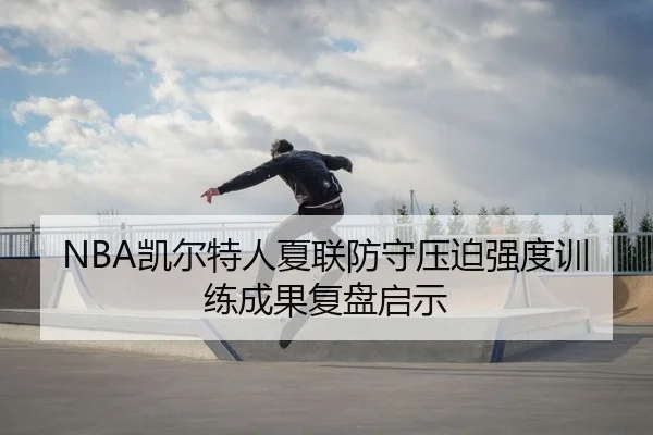 NBA凯尔特人夏联防守压迫强度训练成果复盘启示