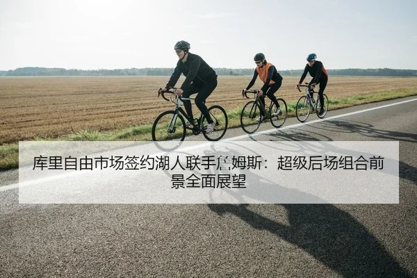 库里自由市场签约湖人联手詹姆斯：超级后场组合前景全面展望